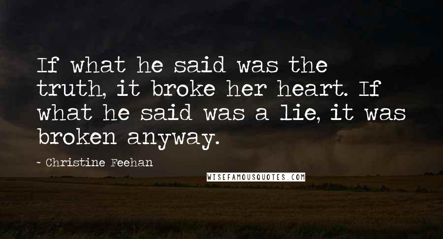 Christine Feehan Quotes: If what he said was the truth, it broke her heart. If what he said was a lie, it was broken anyway.