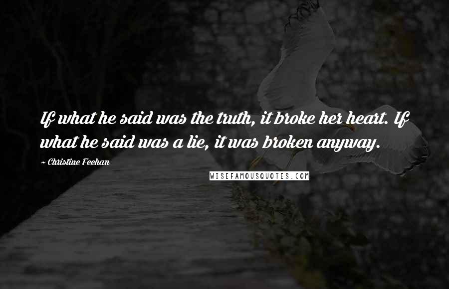 Christine Feehan Quotes: If what he said was the truth, it broke her heart. If what he said was a lie, it was broken anyway.