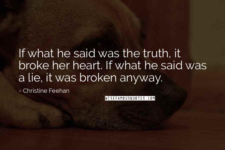 Christine Feehan Quotes: If what he said was the truth, it broke her heart. If what he said was a lie, it was broken anyway.