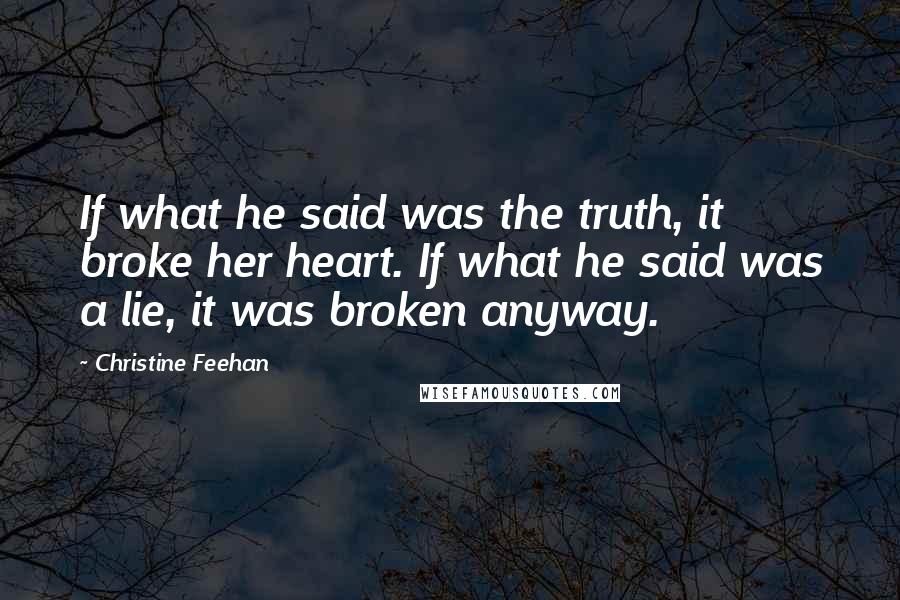 Christine Feehan Quotes: If what he said was the truth, it broke her heart. If what he said was a lie, it was broken anyway.