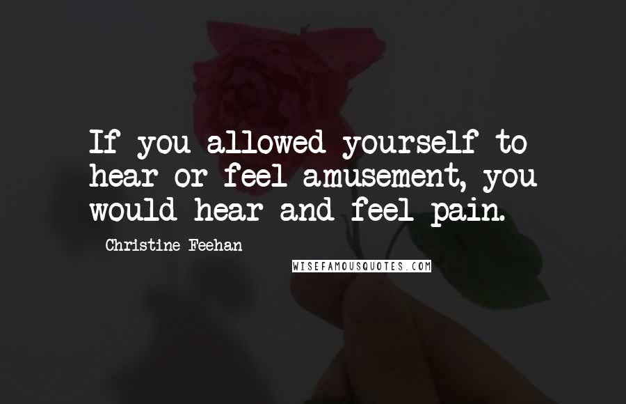 Christine Feehan Quotes: If you allowed yourself to hear or feel amusement, you would hear and feel pain.
