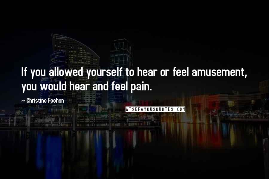 Christine Feehan Quotes: If you allowed yourself to hear or feel amusement, you would hear and feel pain.