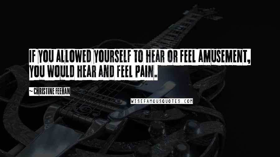 Christine Feehan Quotes: If you allowed yourself to hear or feel amusement, you would hear and feel pain.