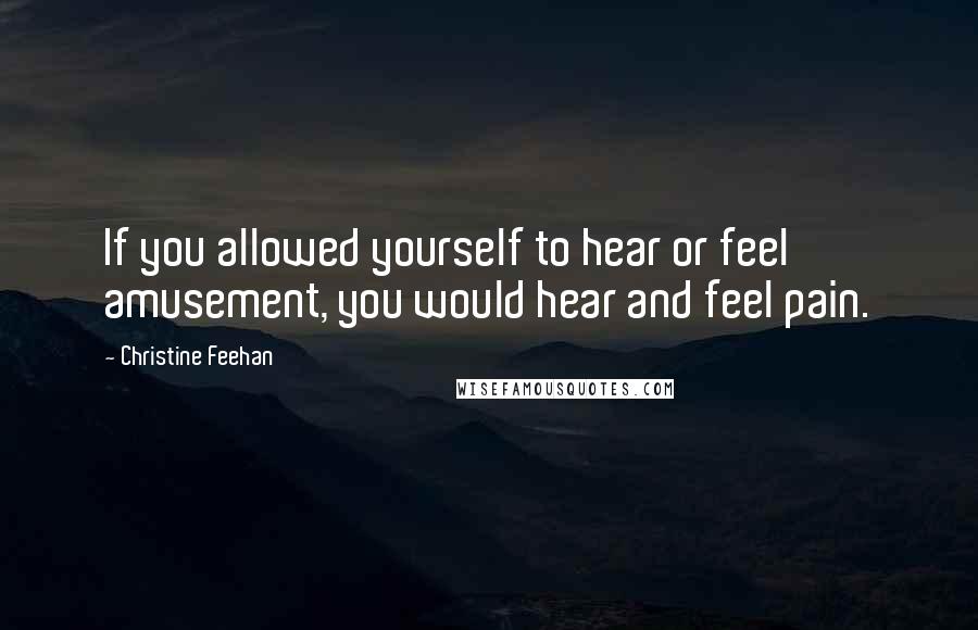 Christine Feehan Quotes: If you allowed yourself to hear or feel amusement, you would hear and feel pain.