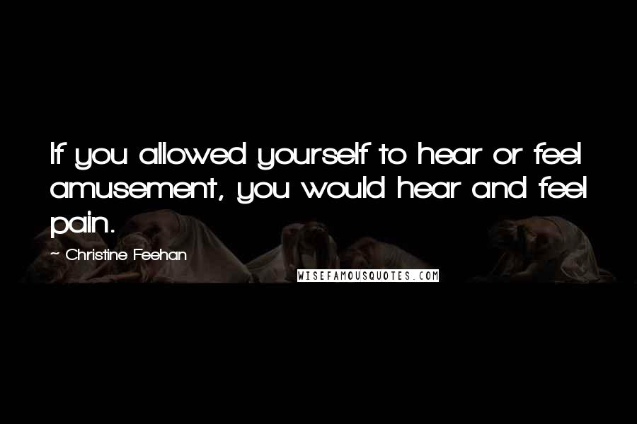 Christine Feehan Quotes: If you allowed yourself to hear or feel amusement, you would hear and feel pain.