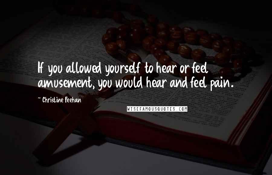 Christine Feehan Quotes: If you allowed yourself to hear or feel amusement, you would hear and feel pain.