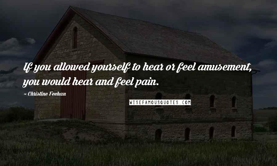 Christine Feehan Quotes: If you allowed yourself to hear or feel amusement, you would hear and feel pain.