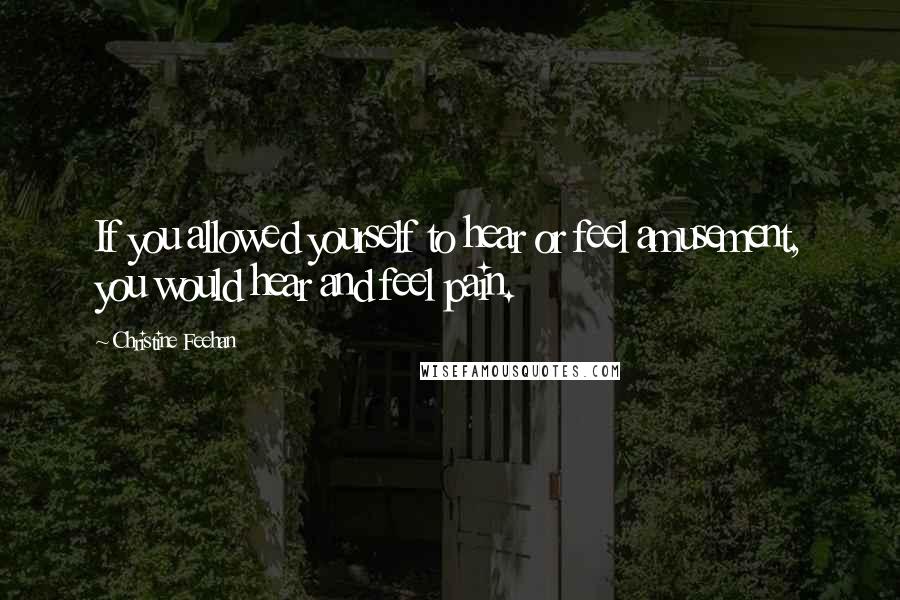 Christine Feehan Quotes: If you allowed yourself to hear or feel amusement, you would hear and feel pain.