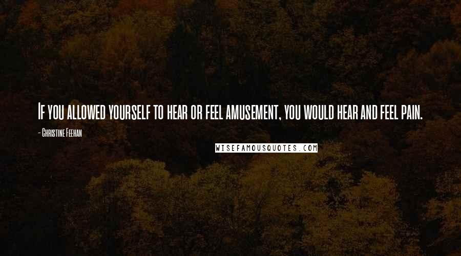 Christine Feehan Quotes: If you allowed yourself to hear or feel amusement, you would hear and feel pain.