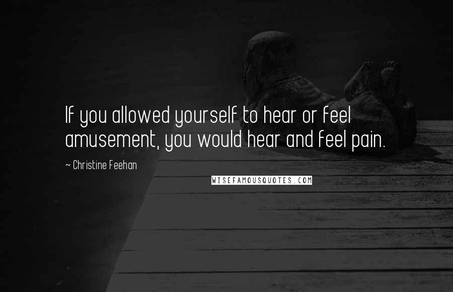 Christine Feehan Quotes: If you allowed yourself to hear or feel amusement, you would hear and feel pain.