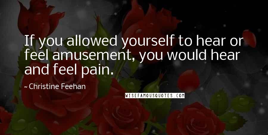 Christine Feehan Quotes: If you allowed yourself to hear or feel amusement, you would hear and feel pain.