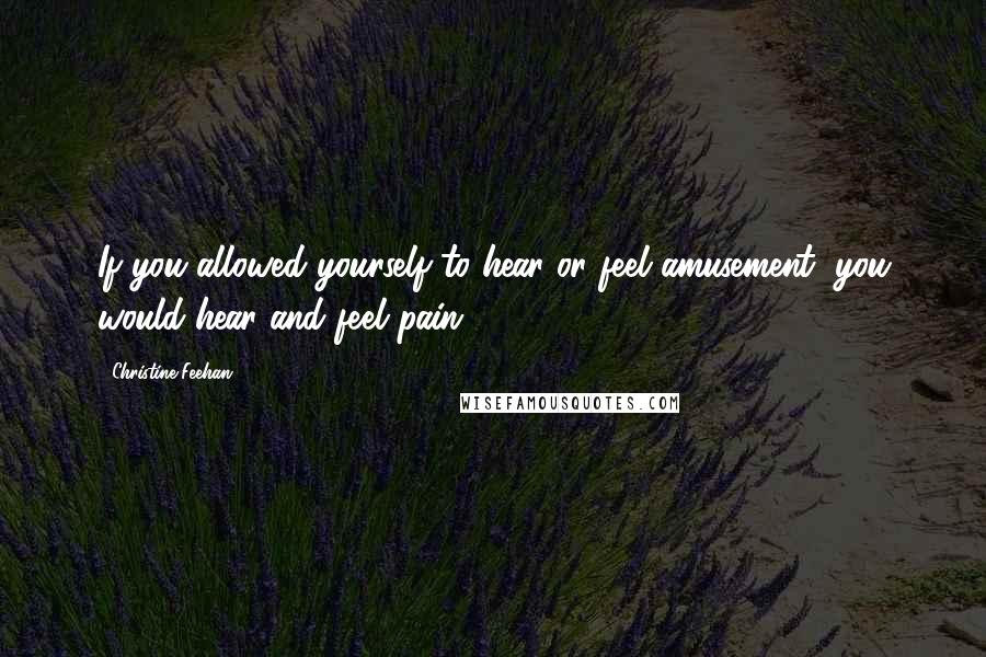 Christine Feehan Quotes: If you allowed yourself to hear or feel amusement, you would hear and feel pain.