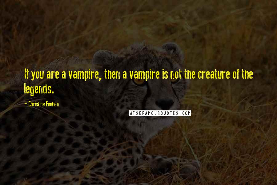 Christine Feehan Quotes: If you are a vampire, then a vampire is not the creature of the legends.