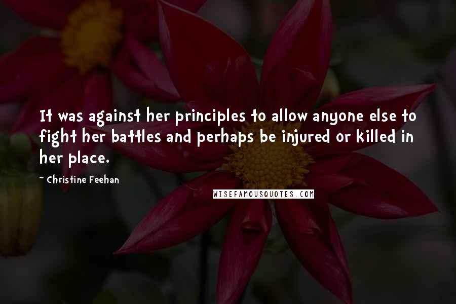 Christine Feehan Quotes: It was against her principles to allow anyone else to fight her battles and perhaps be injured or killed in her place.