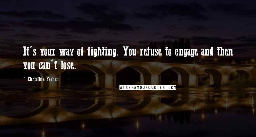 Christine Feehan Quotes: It's your way of fighting. You refuse to engage and then you can't lose.