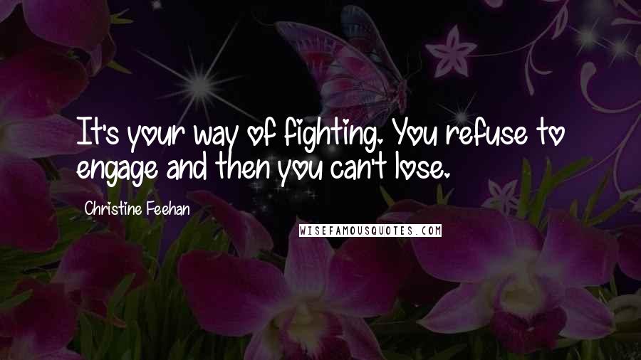 Christine Feehan Quotes: It's your way of fighting. You refuse to engage and then you can't lose.