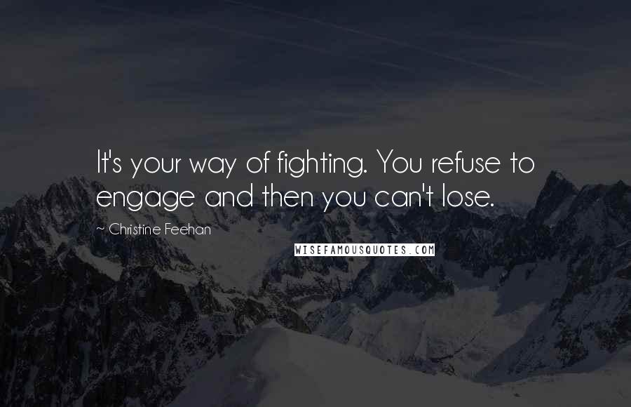 Christine Feehan Quotes: It's your way of fighting. You refuse to engage and then you can't lose.