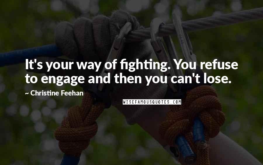 Christine Feehan Quotes: It's your way of fighting. You refuse to engage and then you can't lose.