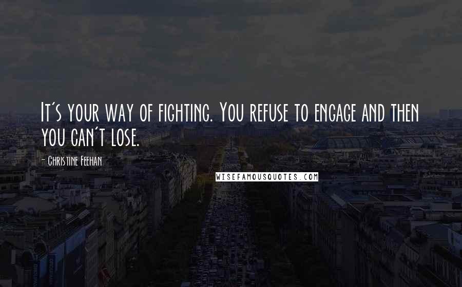 Christine Feehan Quotes: It's your way of fighting. You refuse to engage and then you can't lose.