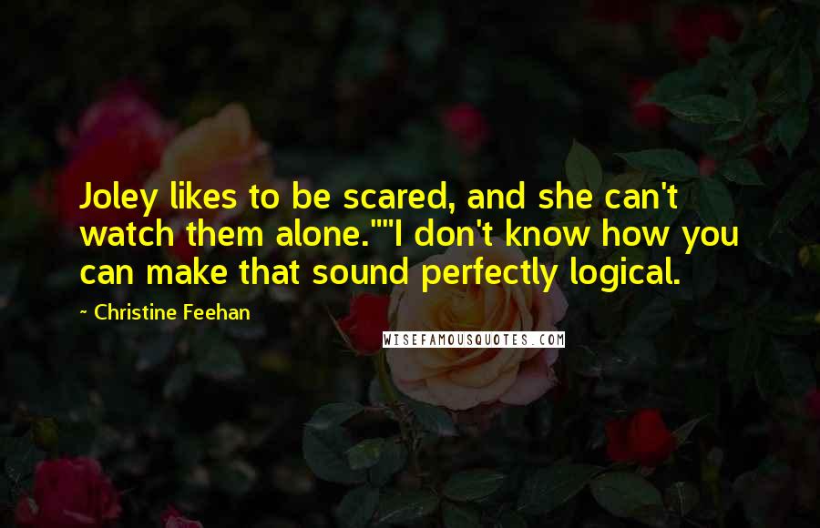 Christine Feehan Quotes: Joley likes to be scared, and she can't watch them alone.""I don't know how you can make that sound perfectly logical.