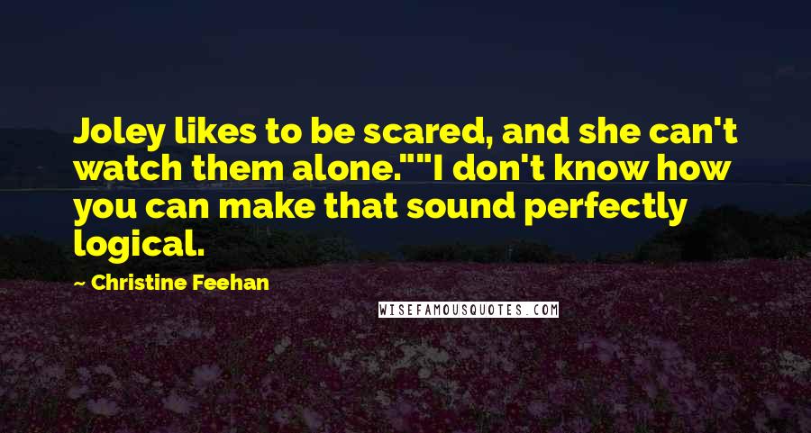 Christine Feehan Quotes: Joley likes to be scared, and she can't watch them alone.""I don't know how you can make that sound perfectly logical.