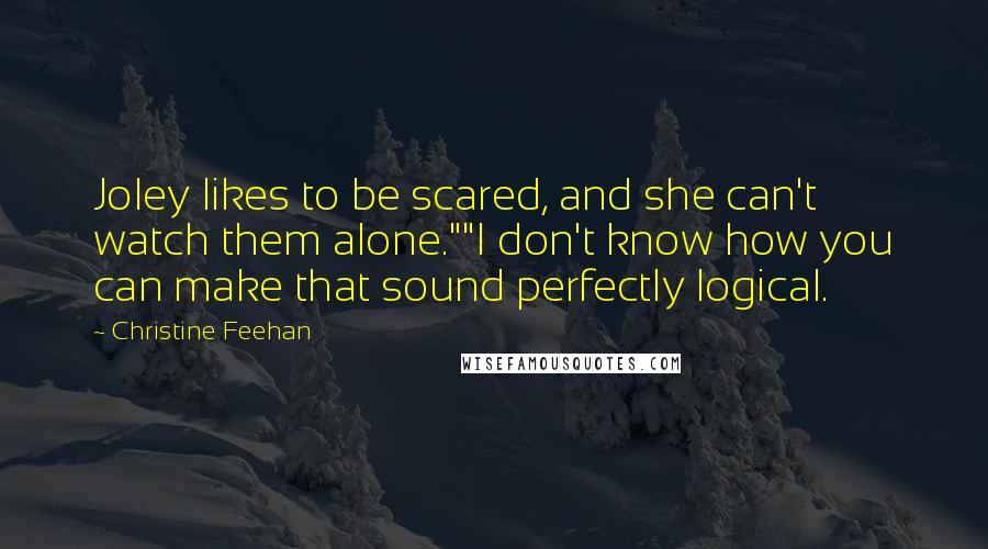 Christine Feehan Quotes: Joley likes to be scared, and she can't watch them alone.""I don't know how you can make that sound perfectly logical.