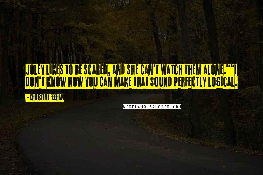 Christine Feehan Quotes: Joley likes to be scared, and she can't watch them alone.""I don't know how you can make that sound perfectly logical.