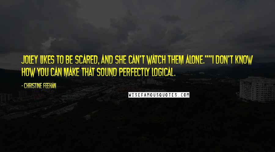 Christine Feehan Quotes: Joley likes to be scared, and she can't watch them alone.""I don't know how you can make that sound perfectly logical.