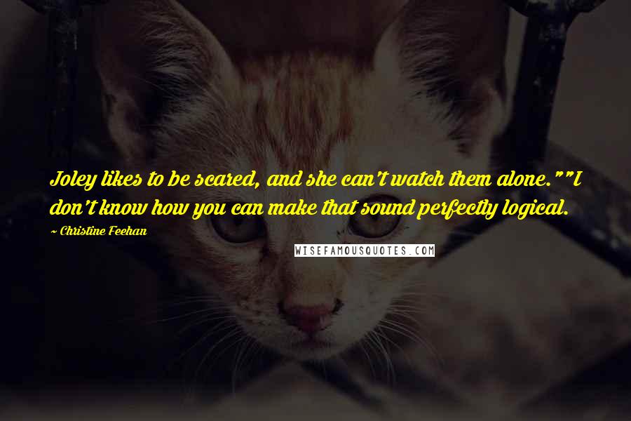 Christine Feehan Quotes: Joley likes to be scared, and she can't watch them alone.""I don't know how you can make that sound perfectly logical.