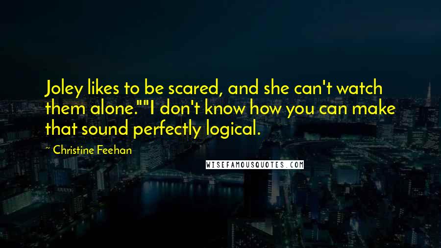 Christine Feehan Quotes: Joley likes to be scared, and she can't watch them alone.""I don't know how you can make that sound perfectly logical.