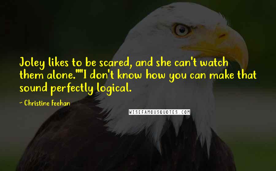 Christine Feehan Quotes: Joley likes to be scared, and she can't watch them alone.""I don't know how you can make that sound perfectly logical.