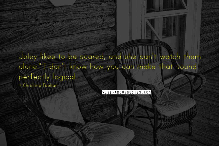 Christine Feehan Quotes: Joley likes to be scared, and she can't watch them alone.""I don't know how you can make that sound perfectly logical.