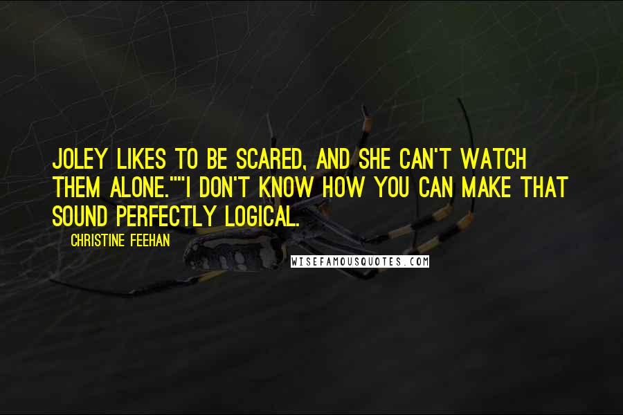 Christine Feehan Quotes: Joley likes to be scared, and she can't watch them alone.""I don't know how you can make that sound perfectly logical.