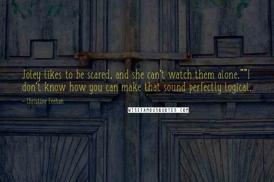 Christine Feehan Quotes: Joley likes to be scared, and she can't watch them alone.""I don't know how you can make that sound perfectly logical.