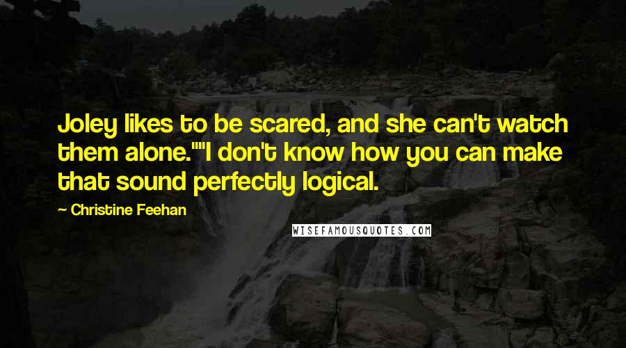 Christine Feehan Quotes: Joley likes to be scared, and she can't watch them alone.""I don't know how you can make that sound perfectly logical.