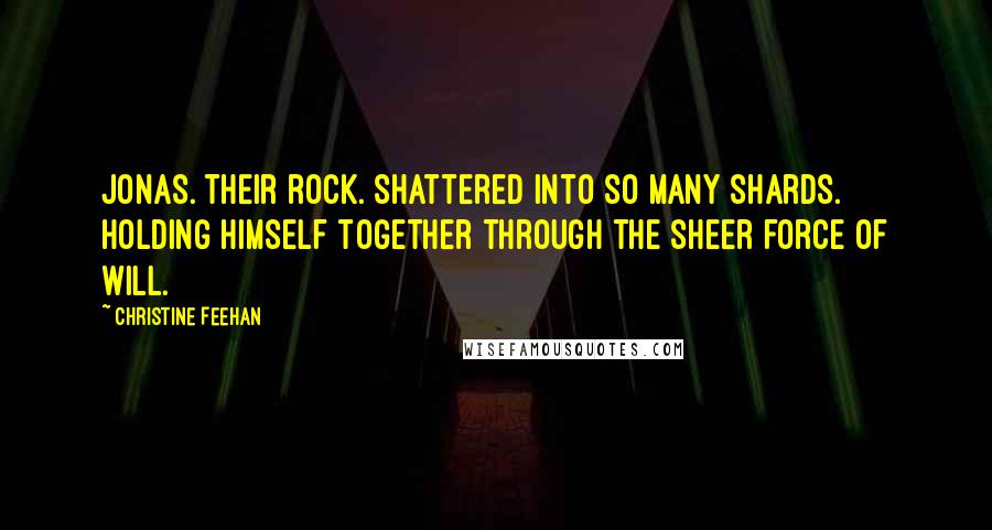 Christine Feehan Quotes: Jonas. Their rock. Shattered into so many shards. Holding himself together through the sheer force of will.