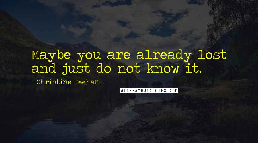 Christine Feehan Quotes: Maybe you are already lost and just do not know it.