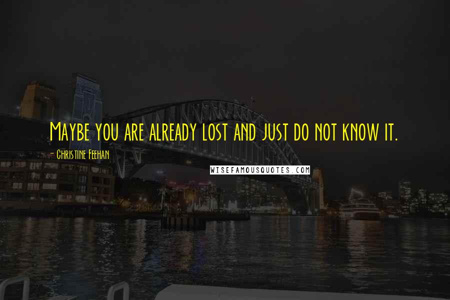 Christine Feehan Quotes: Maybe you are already lost and just do not know it.