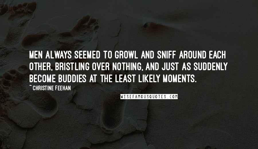 Christine Feehan Quotes: Men always seemed to growl and sniff around each other, bristling over nothing, and just as suddenly become buddies at the least likely moments.