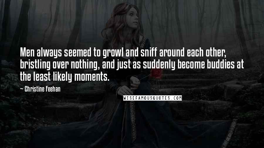 Christine Feehan Quotes: Men always seemed to growl and sniff around each other, bristling over nothing, and just as suddenly become buddies at the least likely moments.