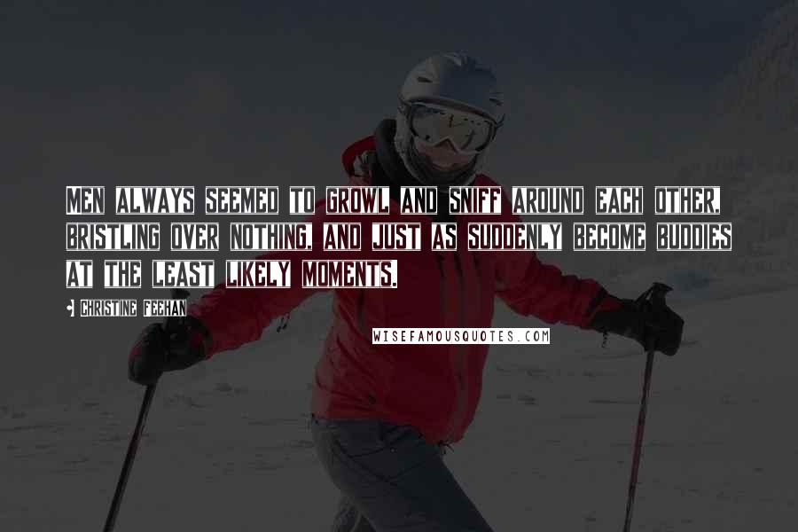 Christine Feehan Quotes: Men always seemed to growl and sniff around each other, bristling over nothing, and just as suddenly become buddies at the least likely moments.
