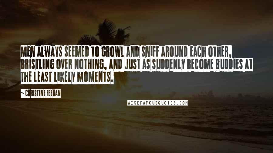 Christine Feehan Quotes: Men always seemed to growl and sniff around each other, bristling over nothing, and just as suddenly become buddies at the least likely moments.