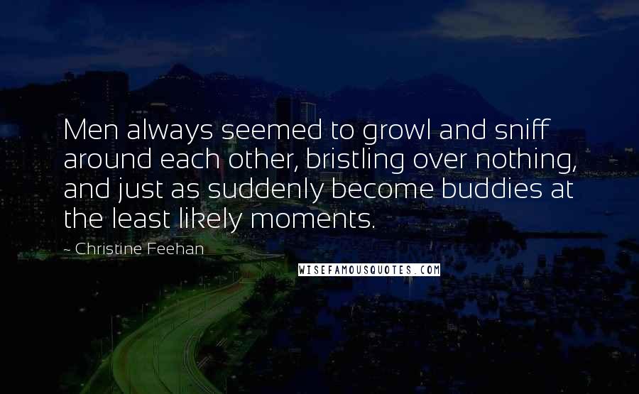 Christine Feehan Quotes: Men always seemed to growl and sniff around each other, bristling over nothing, and just as suddenly become buddies at the least likely moments.