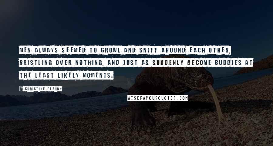 Christine Feehan Quotes: Men always seemed to growl and sniff around each other, bristling over nothing, and just as suddenly become buddies at the least likely moments.