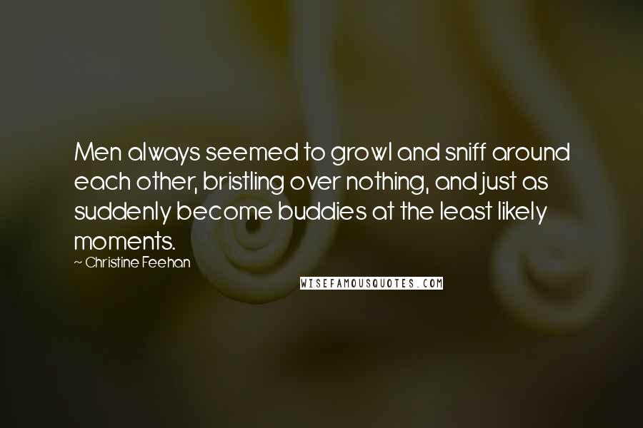 Christine Feehan Quotes: Men always seemed to growl and sniff around each other, bristling over nothing, and just as suddenly become buddies at the least likely moments.