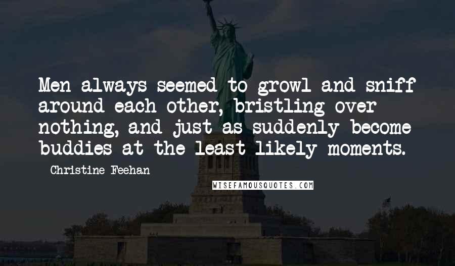 Christine Feehan Quotes: Men always seemed to growl and sniff around each other, bristling over nothing, and just as suddenly become buddies at the least likely moments.