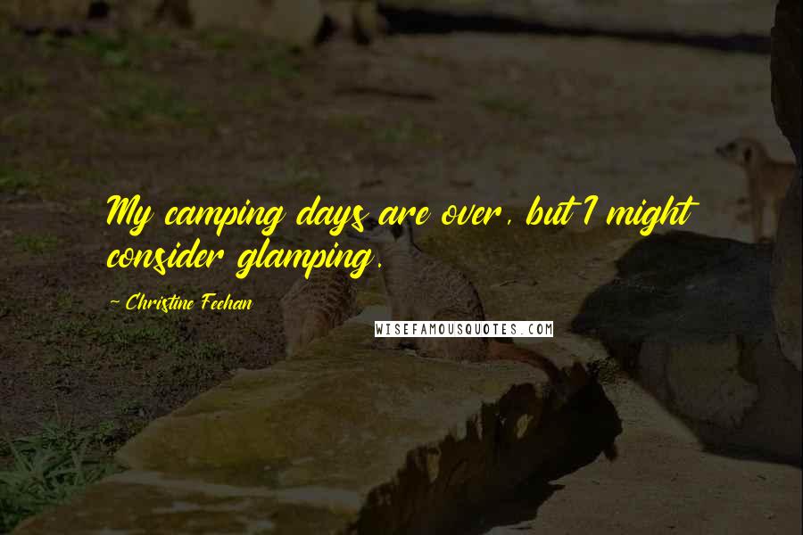 Christine Feehan Quotes: My camping days are over, but I might consider glamping.
