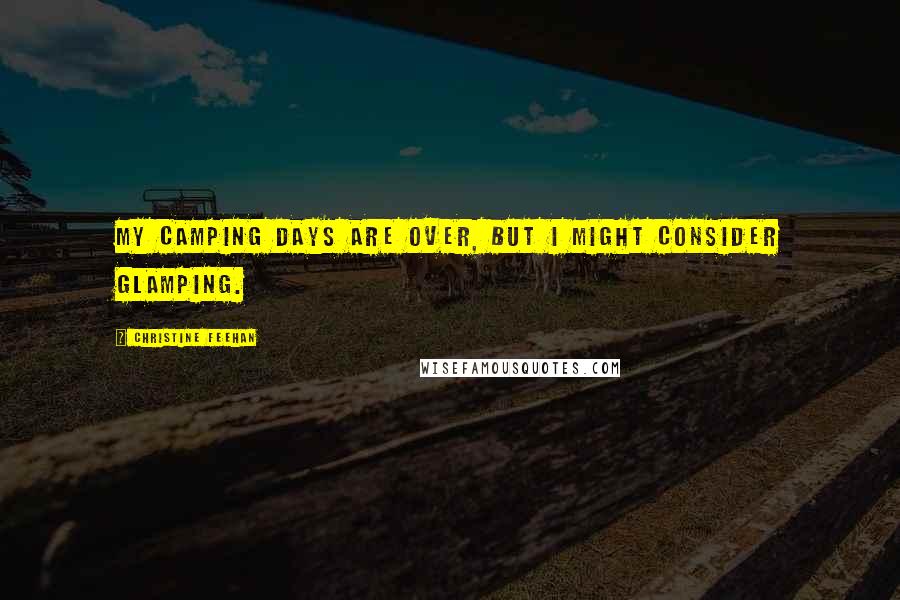Christine Feehan Quotes: My camping days are over, but I might consider glamping.