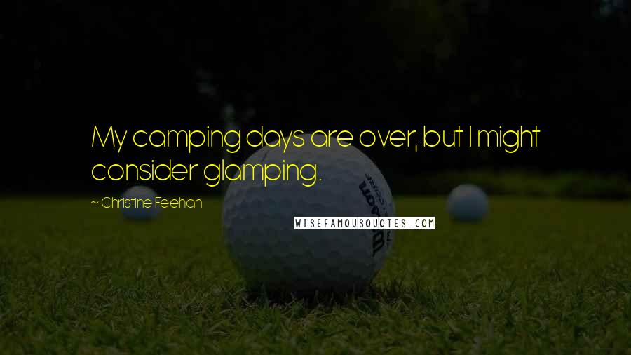 Christine Feehan Quotes: My camping days are over, but I might consider glamping.