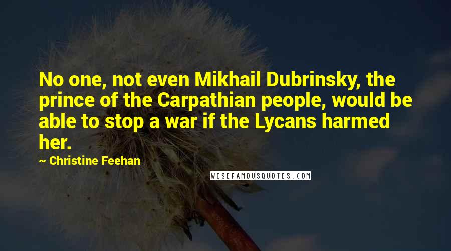 Christine Feehan Quotes: No one, not even Mikhail Dubrinsky, the prince of the Carpathian people, would be able to stop a war if the Lycans harmed her.